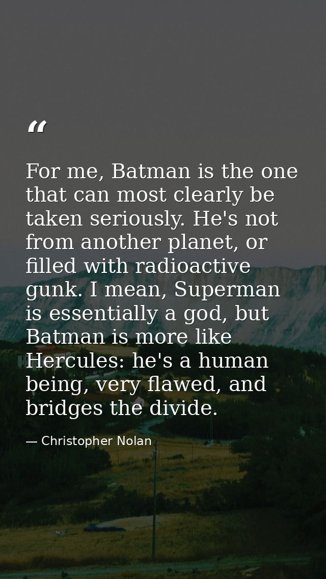 For me, Batman is the one that can most clearly be taken seriously. He's not from another planet, or filled with radioac — Christopher Nolan