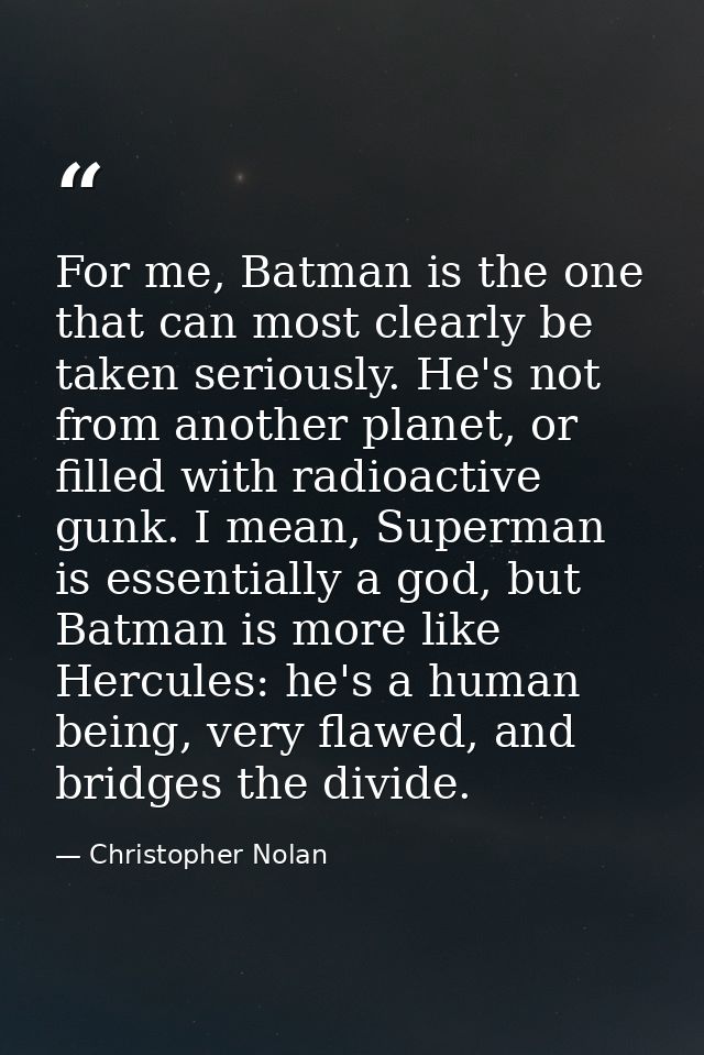 For me, Batman is the one that can most clearly be taken seriously. He's not from another planet, or filled with radioac — Christopher Nolan