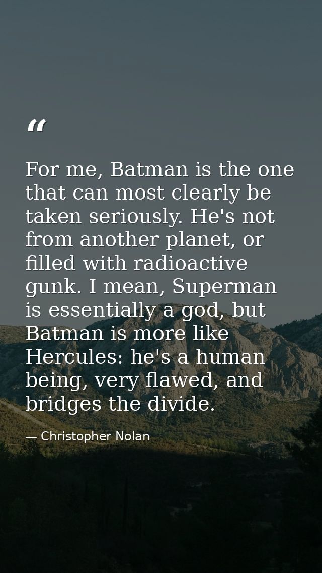 For me, Batman is the one that can most clearly be taken seriously. He's not from another planet, or filled with radioac — Christopher Nolan