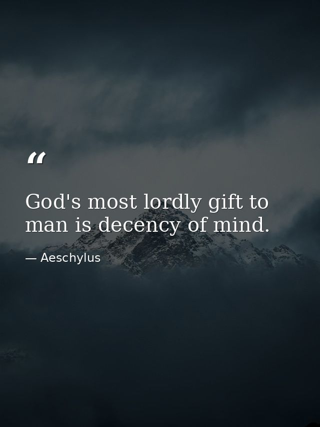 God's most lordly gift to man is decency of mind. — Aeschylus
