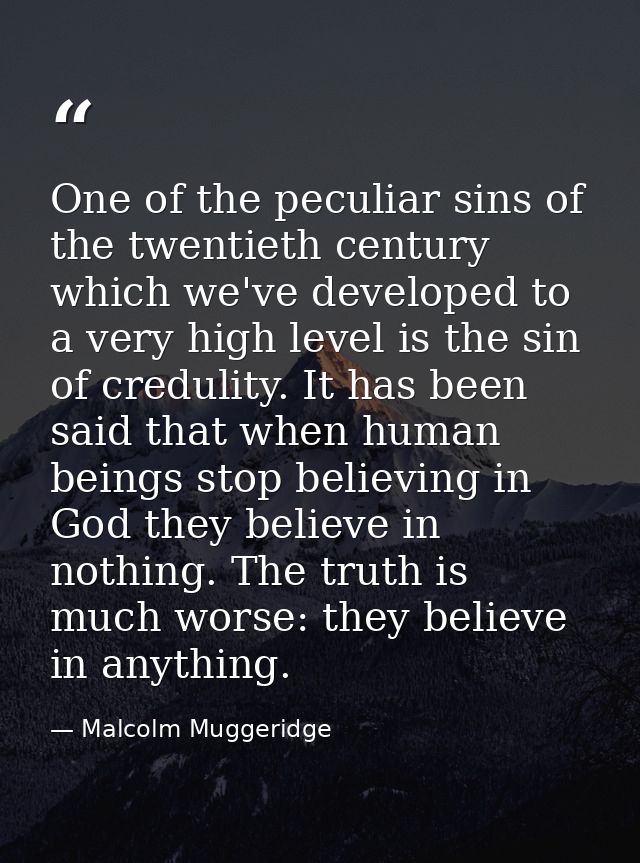 One of the peculiar sins of the twentieth century which we've developed to a very high level is the sin of credulity. It — Malcolm Muggeridge