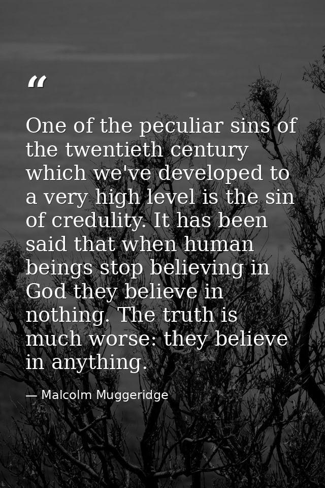 One of the peculiar sins of the twentieth century which we've developed to a very high level is the sin of credulity. It — Malcolm Muggeridge