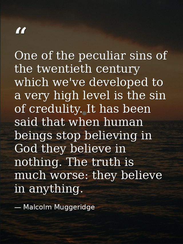 One of the peculiar sins of the twentieth century which we've developed to a very high level is the sin of credulity. It — Malcolm Muggeridge