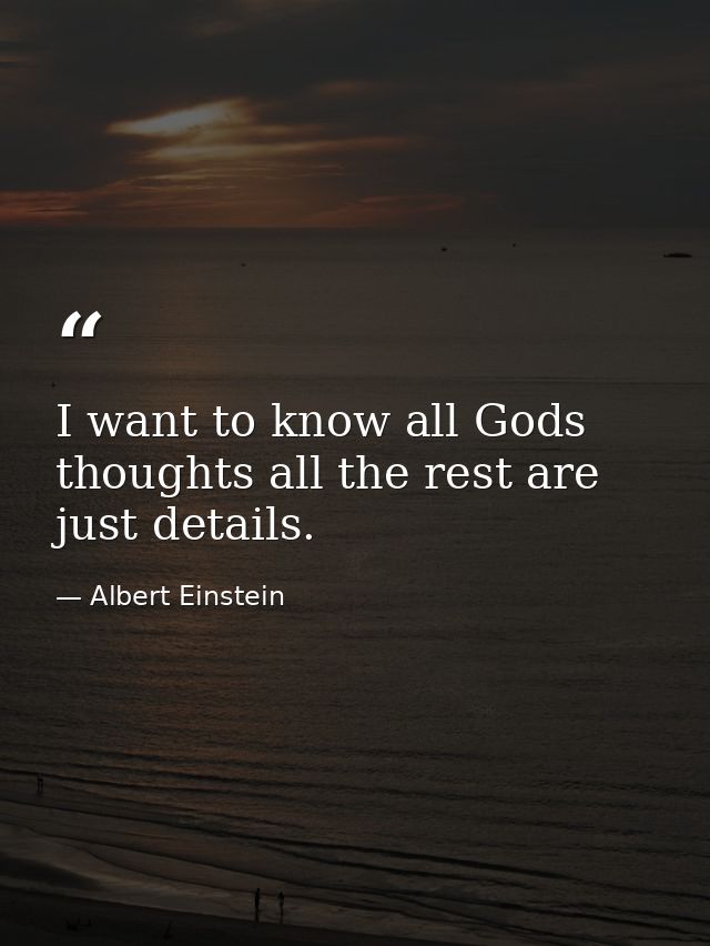 I want to know all Gods thoughts all the rest are just details. — Albert Einstein