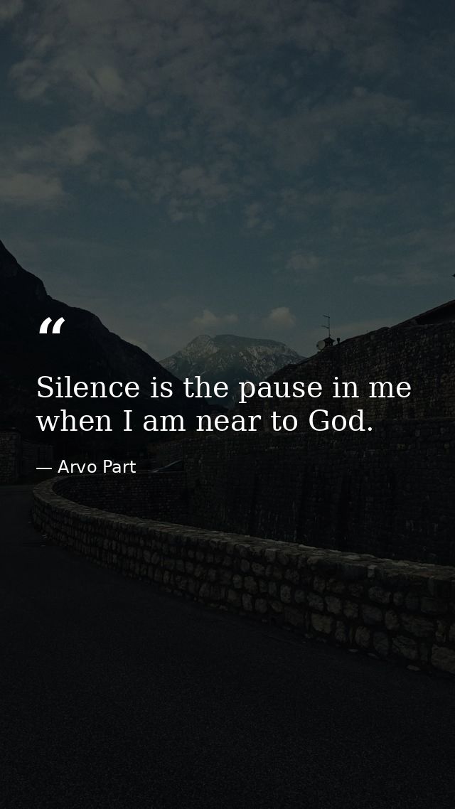 Silence is the pause in me when I am near to God. — Arvo Part