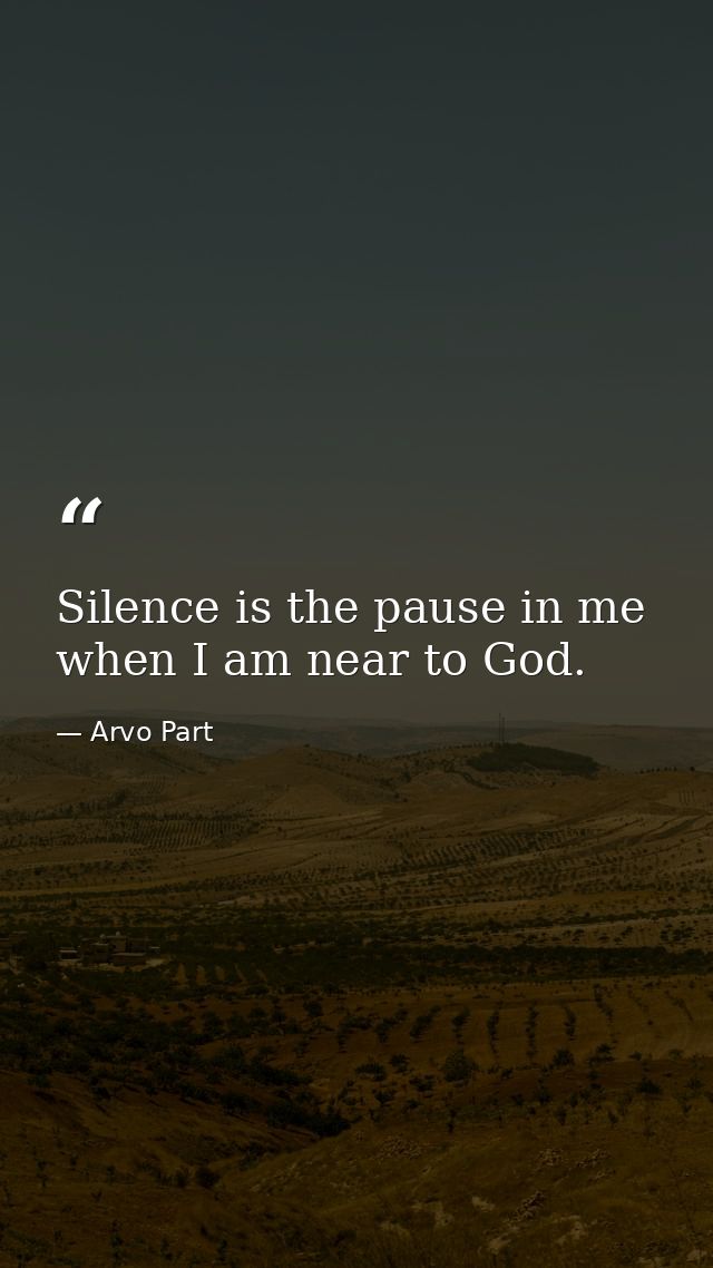 Silence is the pause in me when I am near to God. — Arvo Part
