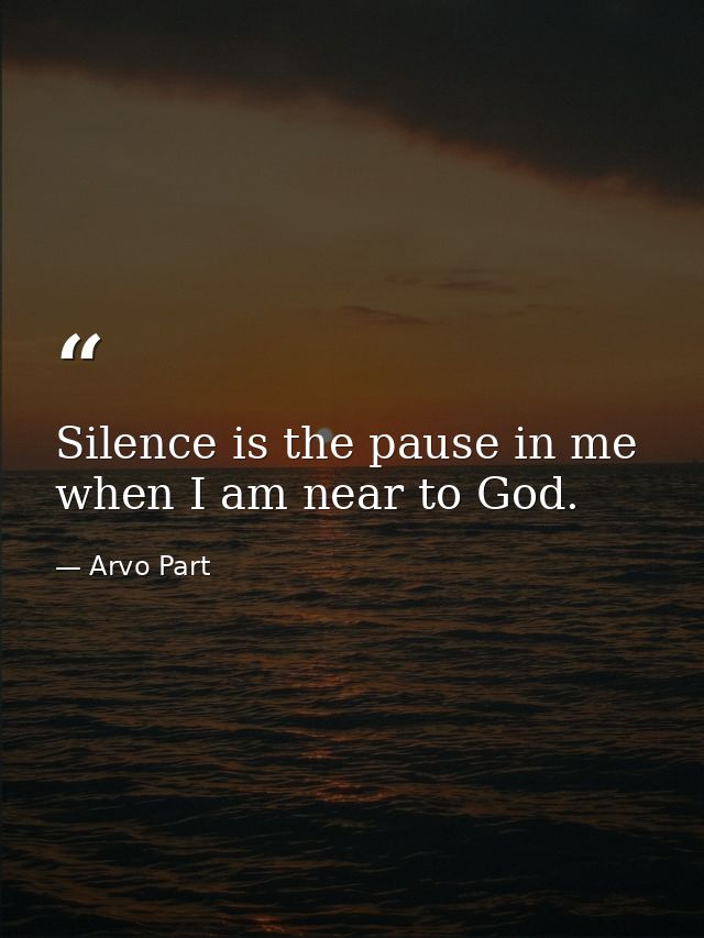 Silence is the pause in me when I am near to God. — Arvo Part