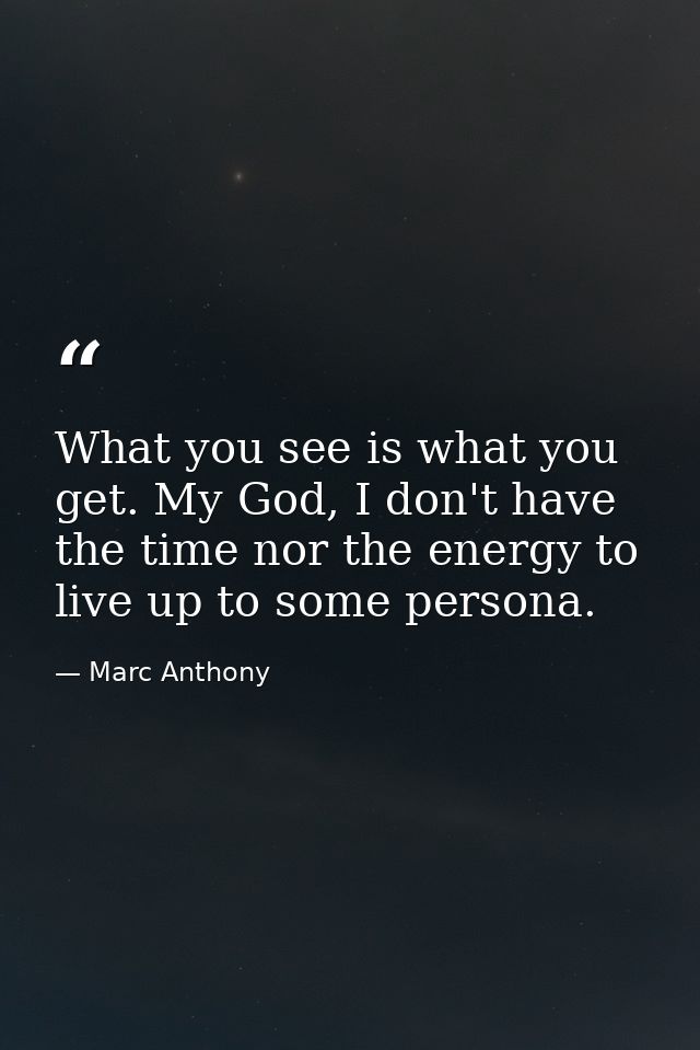 What you see is what you get. My God, I don't have the time nor the energy to live up to some persona. — Marc Anthony
