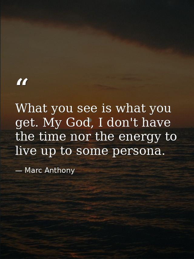 What you see is what you get. My God, I don't have the time nor the energy to live up to some persona. — Marc Anthony