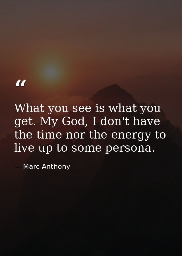 What you see is what you get. My God, I don't have the time nor the energy to live up to some persona. — Marc Anthony