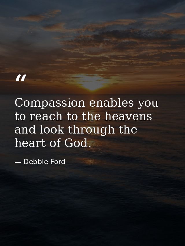 Compassion enables you to reach to the heavens and look through the heart of God. — Debbie Ford
