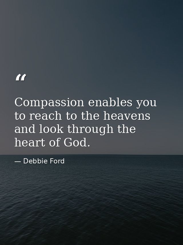 Compassion enables you to reach to the heavens and look through the heart of God. — Debbie Ford
