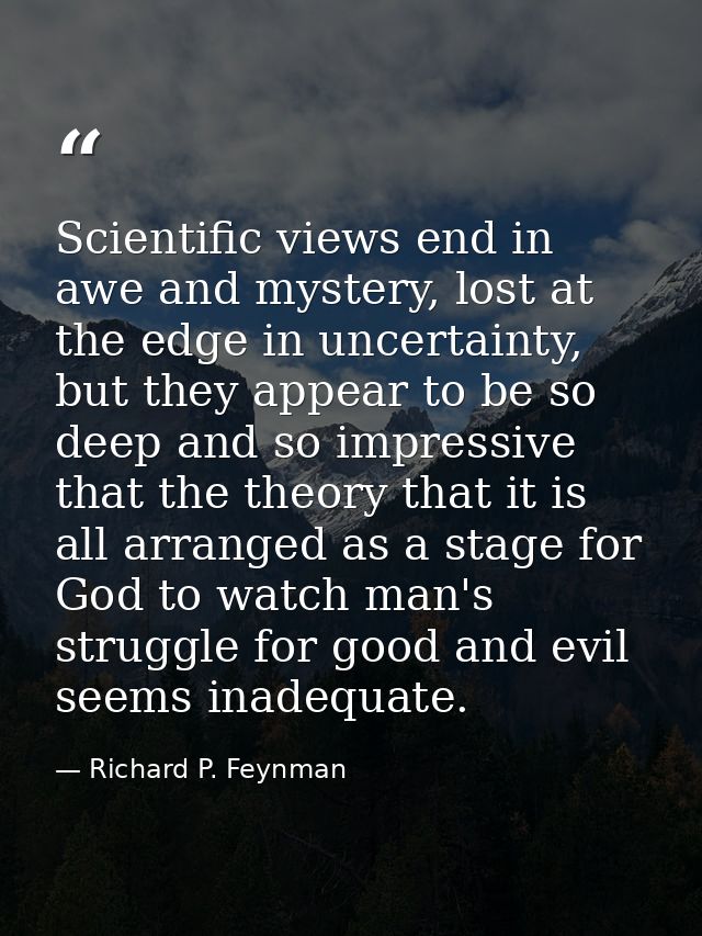 Scientific views end in awe and mystery, lost at the edge in uncertainty, but they appear to be so deep and so impressiv — Richard P. Feynman