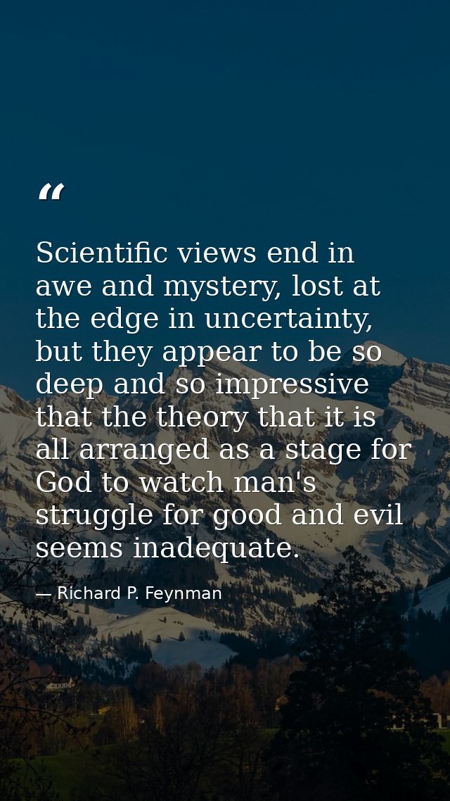 Scientific views end in awe and mystery, lost at the edge in uncertainty, but they appear to be so deep and so impressiv — Richard P. Feynman