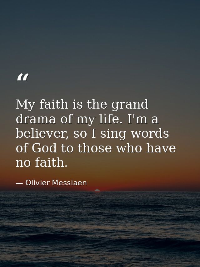 My faith is the grand drama of my life. I'm a believer, so I sing words of God to those who have no faith. — Olivier Messiaen