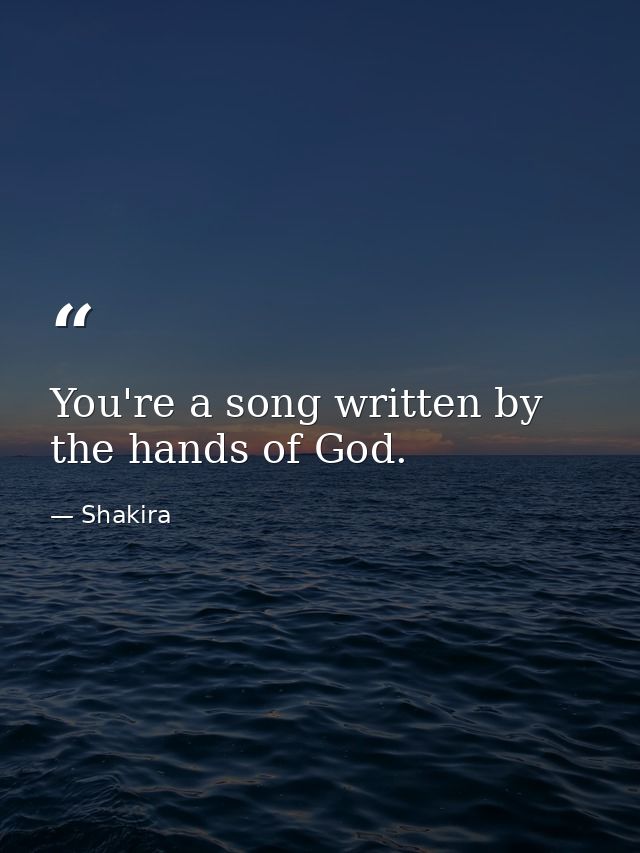 You're a song written by the hands of God. — Shakira