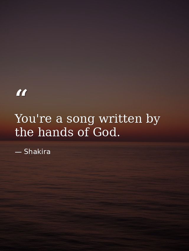 You're a song written by the hands of God. — Shakira