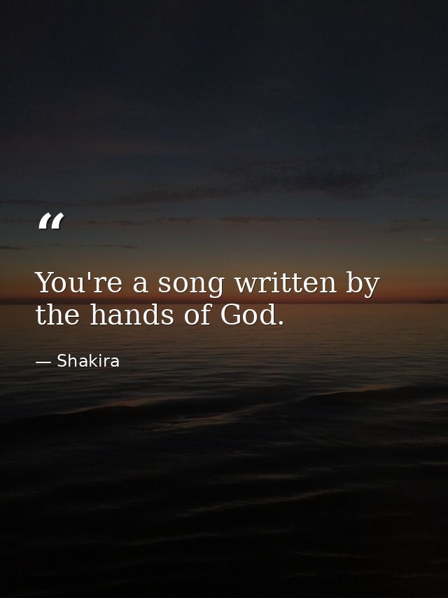 You're a song written by the hands of God. — Shakira