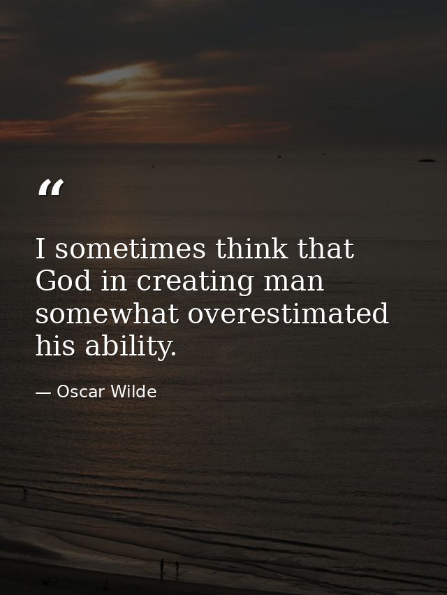 I sometimes think that God in creating man somewhat overestimated his ability. — Oscar Wilde