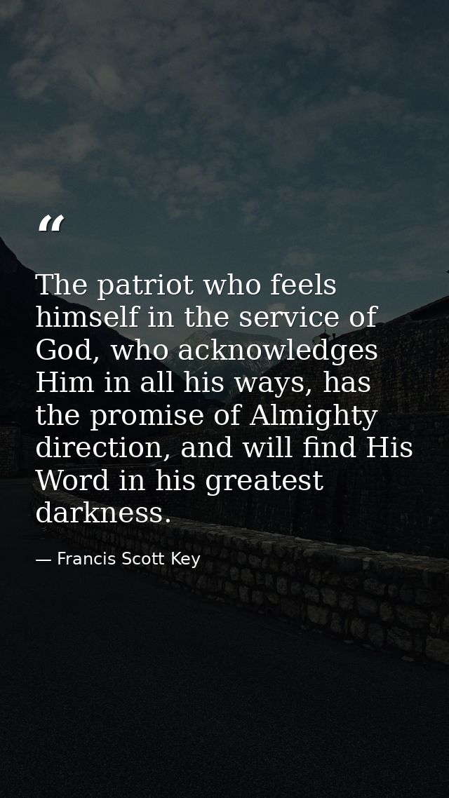 The patriot who feels himself in the service of God, who acknowledges Him in all his ways, has the promise of Almighty d — Francis Scott Key