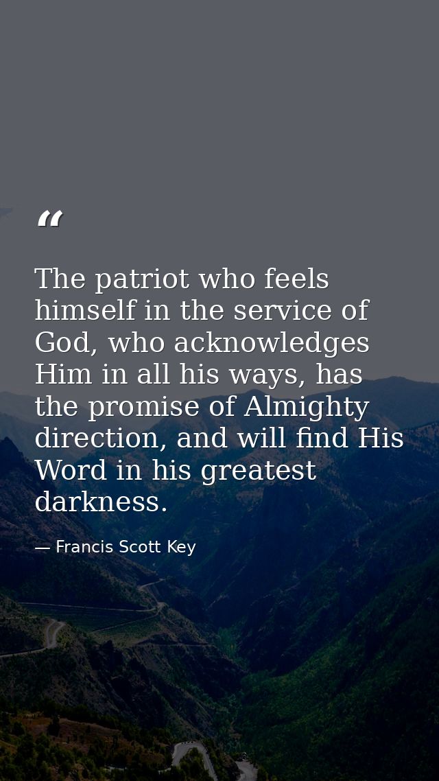 The patriot who feels himself in the service of God, who acknowledges Him in all his ways, has the promise of Almighty d — Francis Scott Key