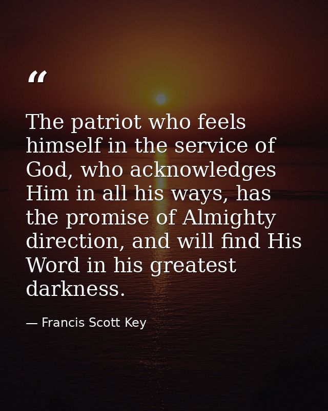 The patriot who feels himself in the service of God, who acknowledges Him in all his ways, has the promise of Almighty d — Francis Scott Key