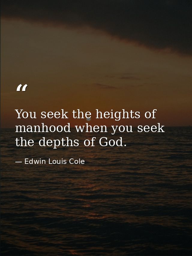 You seek the heights of manhood when you seek the depths of God. — Edwin Louis Cole