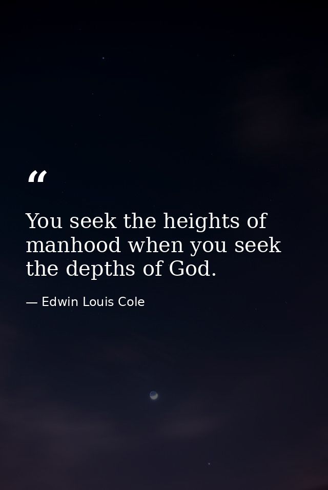 You seek the heights of manhood when you seek the depths of God. — Edwin Louis Cole