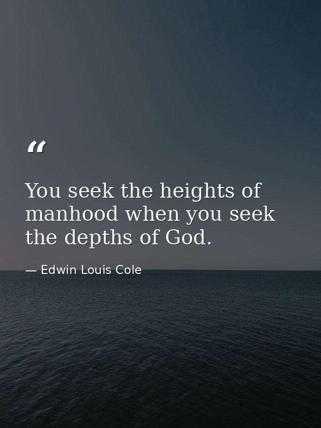 You seek the heights of manhood when you seek the depths of God. — Edwin Louis Cole