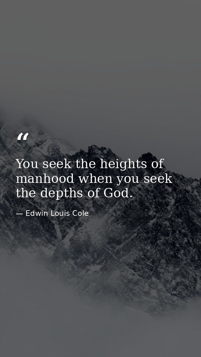 You seek the heights of manhood when you seek the depths of God. — Edwin Louis Cole