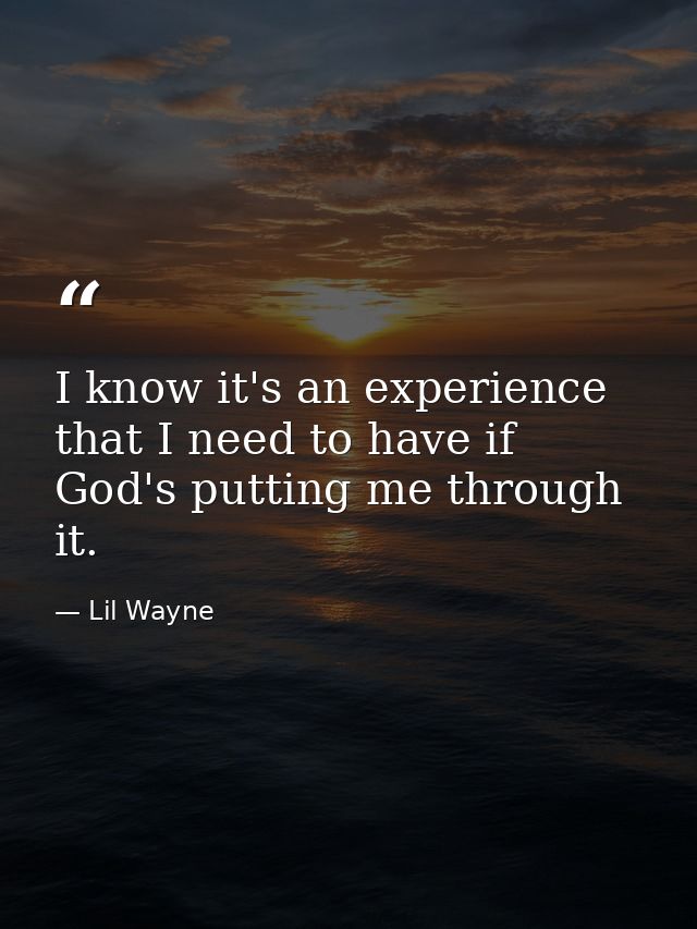 I know it's an experience that I need to have if God's putting me through it. — Lil Wayne