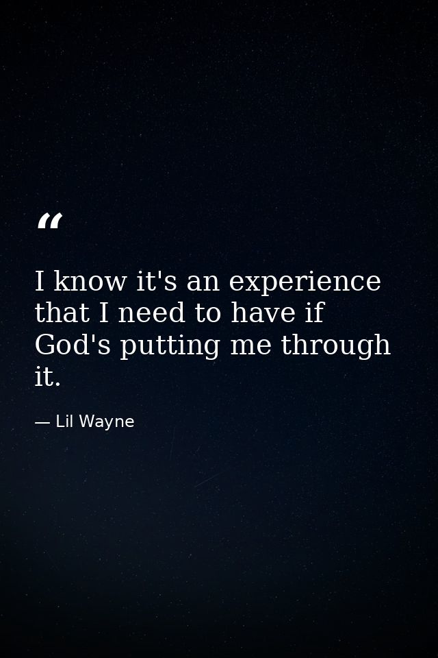 I know it's an experience that I need to have if God's putting me through it. — Lil Wayne