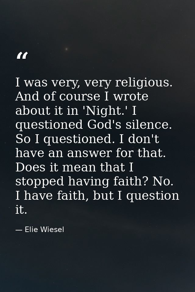 I was very, very religious. And of course I wrote about it in 'Night.' I questioned God's silence. So I questioned. I do — Elie Wiesel