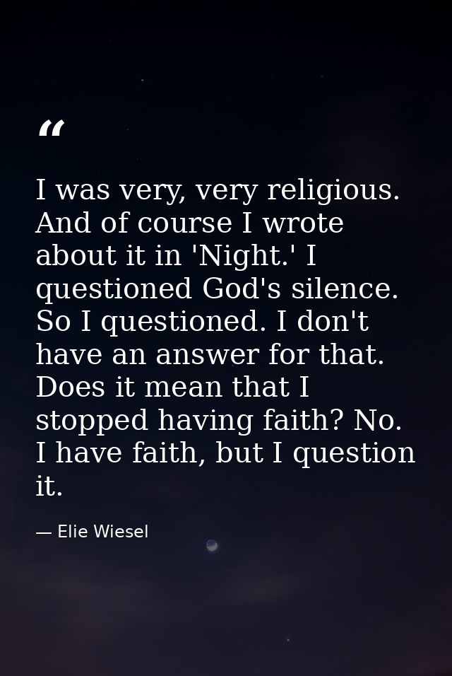 I was very, very religious. And of course I wrote about it in 'Night.' I questioned God's silence. So I questioned. I do — Elie Wiesel