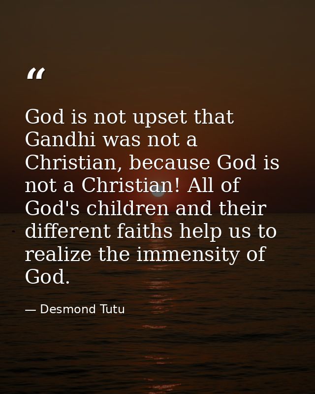 God is not upset that Gandhi was not a Christian, because God is not a Christian! All of God's children and their differ — Desmond Tutu