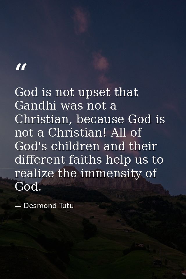 God is not upset that Gandhi was not a Christian, because God is not a Christian! All of God's children and their differ — Desmond Tutu
