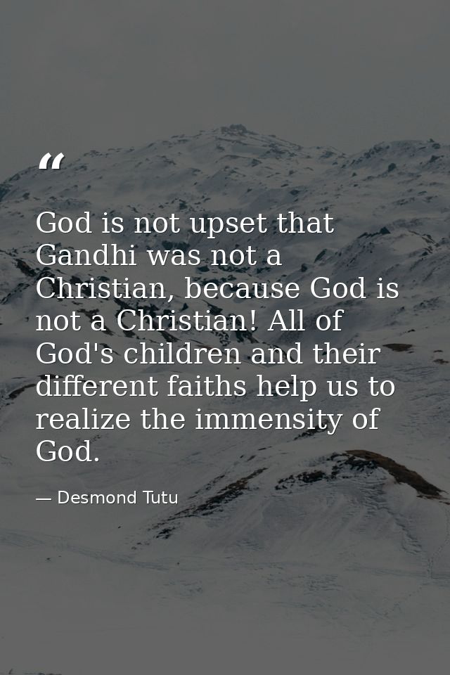 God is not upset that Gandhi was not a Christian, because God is not a Christian! All of God's children and their differ — Desmond Tutu