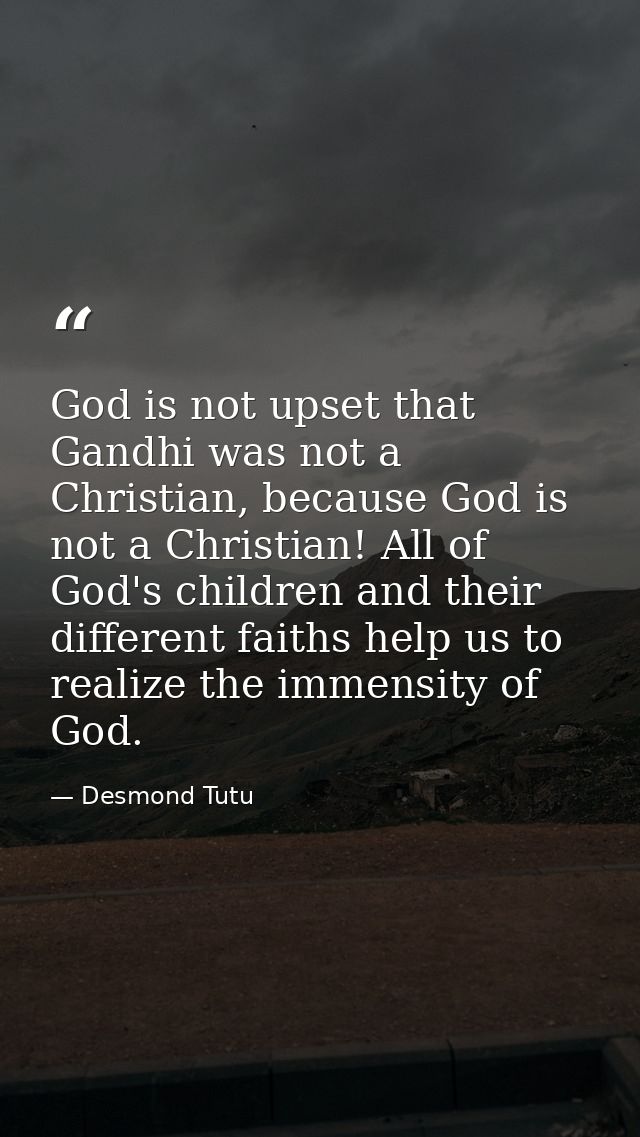 God is not upset that Gandhi was not a Christian, because God is not a Christian! All of God's children and their differ — Desmond Tutu