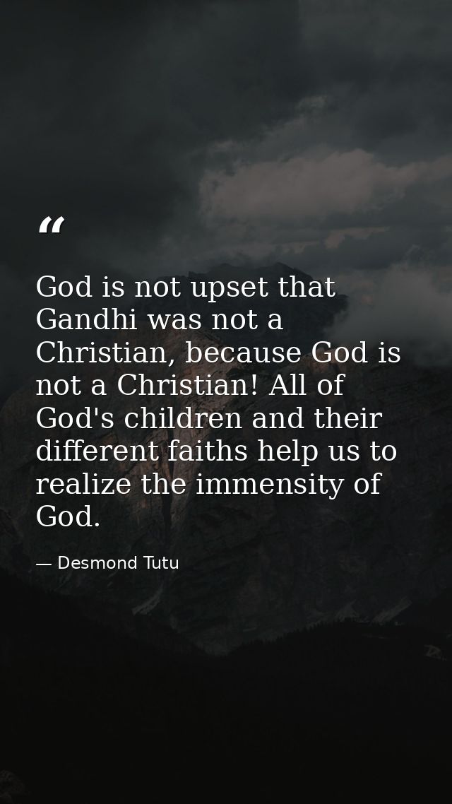God is not upset that Gandhi was not a Christian, because God is not a Christian! All of God's children and their differ — Desmond Tutu