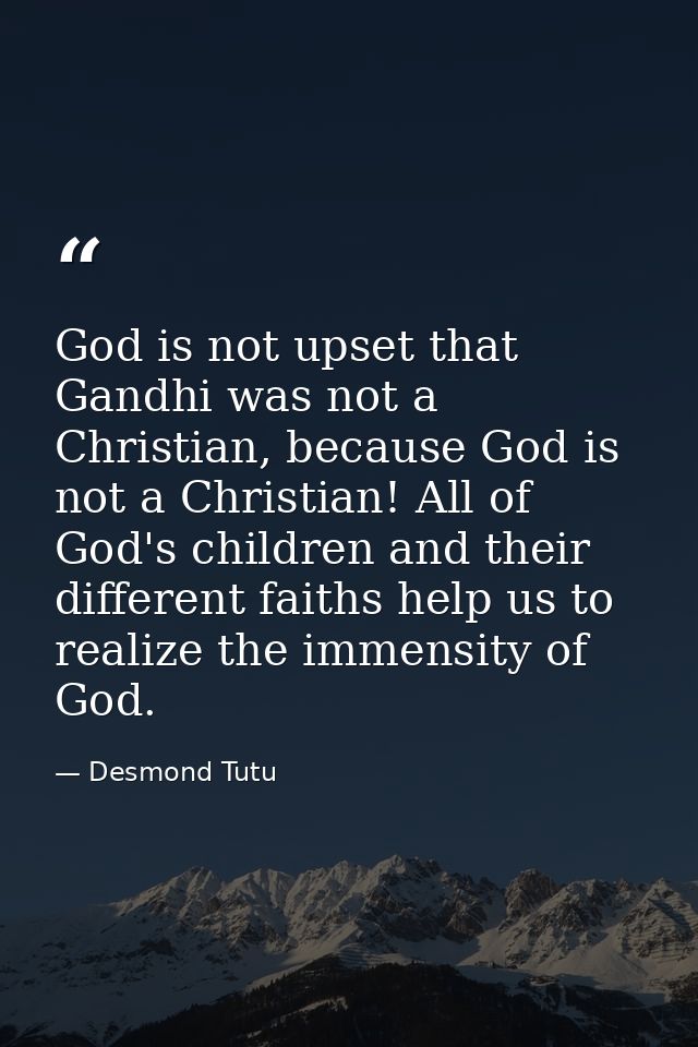 God is not upset that Gandhi was not a Christian, because God is not a Christian! All of God's children and their differ — Desmond Tutu