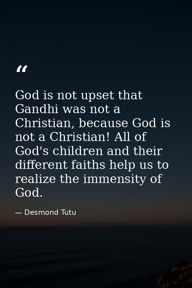 God is not upset that Gandhi was not a Christian, because God is not a Christian! All of God's children and their differ — Desmond Tutu