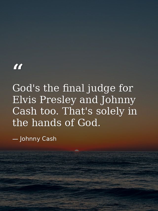 God's the final judge for Elvis Presley and Johnny Cash too. That's solely in the hands of God. — Johnny Cash