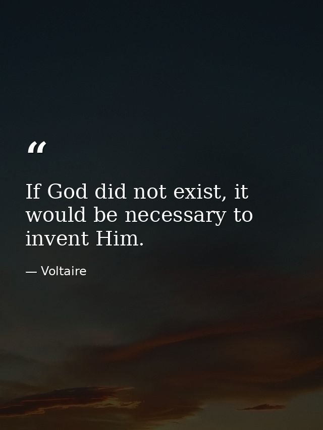 If God did not exist, it would be necessary to invent Him. — Voltaire