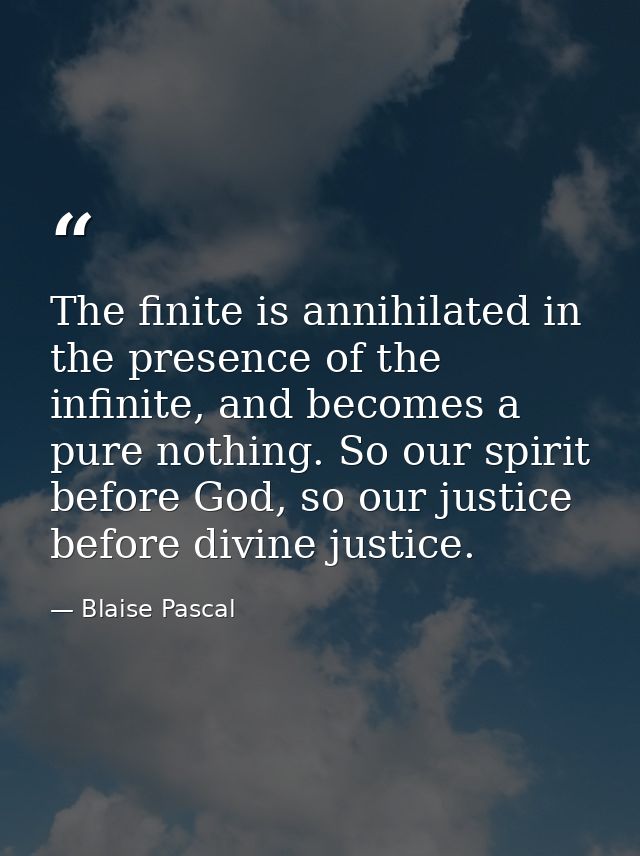 The finite is annihilated in the presence of the infinite, and becomes a pure nothing. So our spirit before God, so our  — Blaise Pascal
