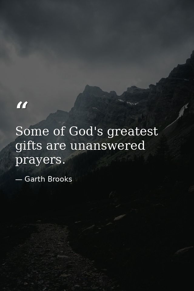Some of God's greatest gifts are unanswered prayers. — Garth Brooks