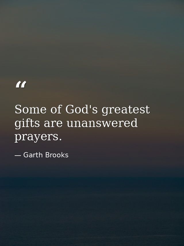 Some of God's greatest gifts are unanswered prayers. — Garth Brooks