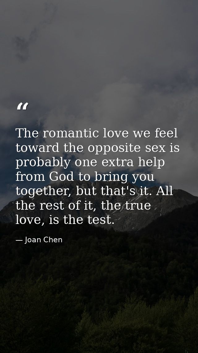 The romantic love we feel toward the opposite sex is probably one extra help from God to bring you together, but that's  — Joan Chen