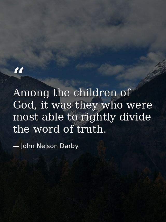 Among the children of God, it was they who were most able to rightly divide the word of truth. — John Nelson Darby
