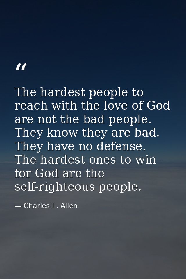 The hardest people to reach with the love of God are not the bad people. They know they are bad. They have no defense. T — Charles L. Allen