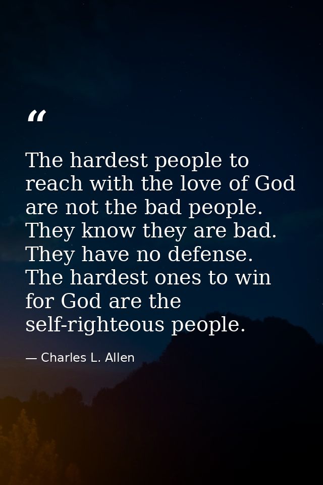 The hardest people to reach with the love of God are not the bad people. They know they are bad. They have no defense. T — Charles L. Allen